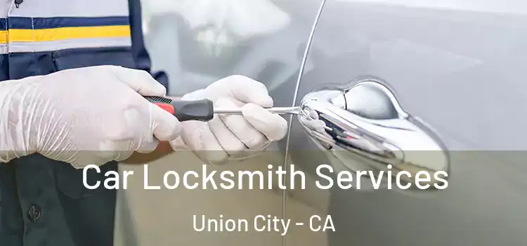  Car Locksmith Services Union City - CA
